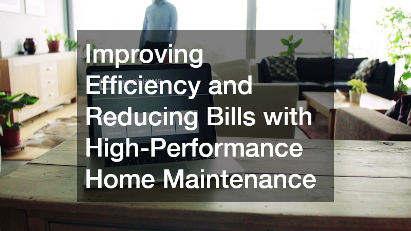 Improving Efficiency and Reducing Bills with High-Performance Home Maintenance