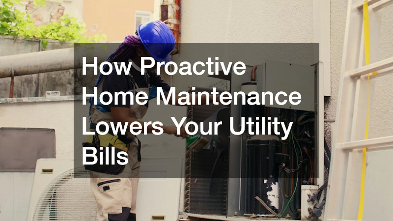 How Proactive Home Maintenance Lowers Your Utility Bills